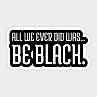 All we ever did was be black., Black lives matter, Black History Sticker